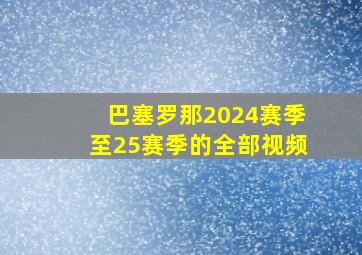 巴塞罗那2024赛季至25赛季的全部视频