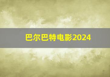 巴尔巴特电影2024