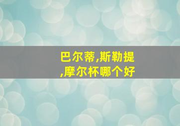 巴尔蒂,斯勒提,摩尔杯哪个好