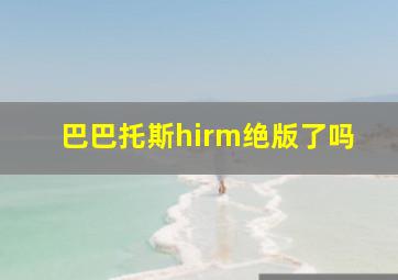 巴巴托斯hirm绝版了吗