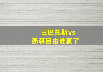 巴巴托斯vs强袭自由谁赢了