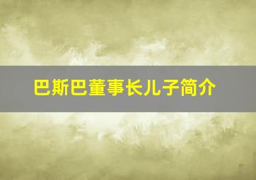 巴斯巴董事长儿子简介