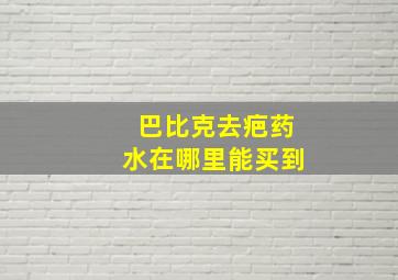 巴比克去疤药水在哪里能买到