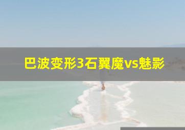 巴波变形3石翼魔vs魅影