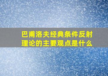 巴甫洛夫经典条件反射理论的主要观点是什么