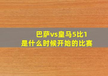 巴萨vs皇马5比1是什么时候开始的比赛