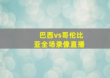 巴西vs哥伦比亚全场录像直播