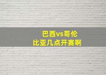 巴西vs哥伦比亚几点开赛啊