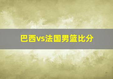 巴西vs法国男篮比分