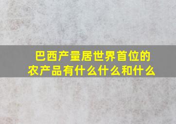 巴西产量居世界首位的农产品有什么什么和什么