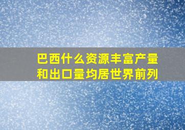 巴西什么资源丰富产量和出口量均居世界前列