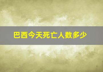 巴西今天死亡人数多少