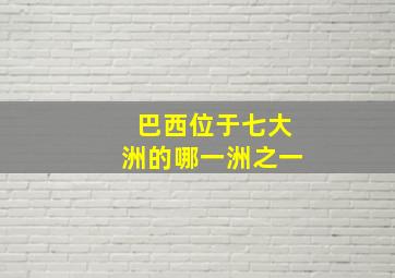 巴西位于七大洲的哪一洲之一