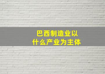 巴西制造业以什么产业为主体