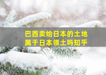 巴西卖给日本的土地属于日本领土吗知乎