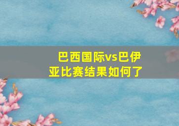 巴西国际vs巴伊亚比赛结果如何了