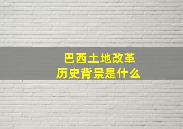 巴西土地改革历史背景是什么