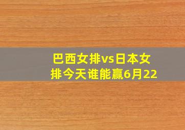 巴西女排vs日本女排今天谁能赢6月22