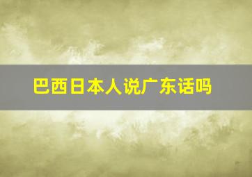 巴西日本人说广东话吗