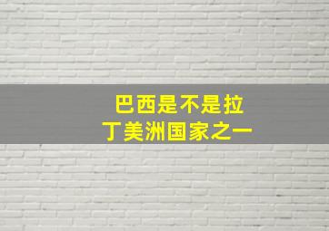 巴西是不是拉丁美洲国家之一