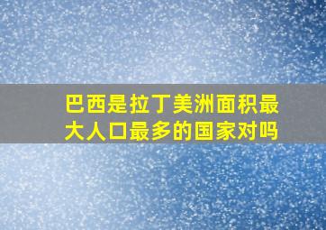 巴西是拉丁美洲面积最大人口最多的国家对吗