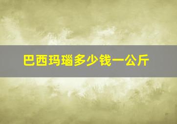 巴西玛瑙多少钱一公斤