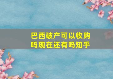 巴西破产可以收购吗现在还有吗知乎