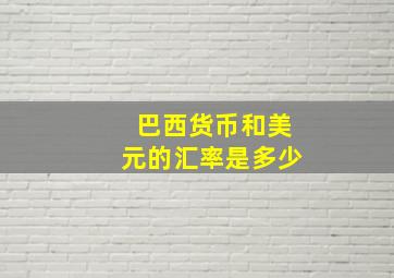 巴西货币和美元的汇率是多少