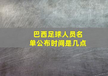 巴西足球人员名单公布时间是几点