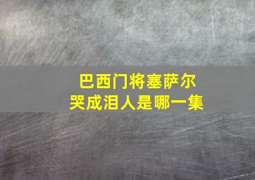 巴西门将塞萨尔哭成泪人是哪一集