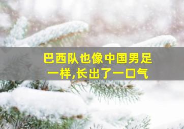 巴西队也像中国男足一样,长出了一口气