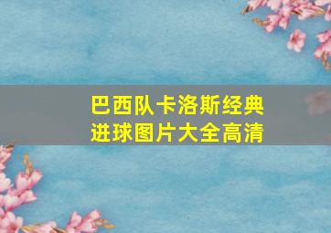 巴西队卡洛斯经典进球图片大全高清