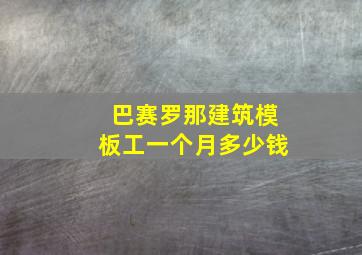 巴赛罗那建筑模板工一个月多少钱