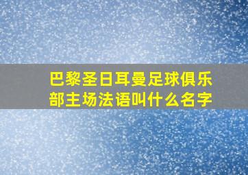 巴黎圣日耳曼足球俱乐部主场法语叫什么名字