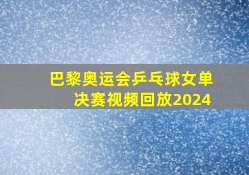 巴黎奥运会乒乓球女单决赛视频回放2024