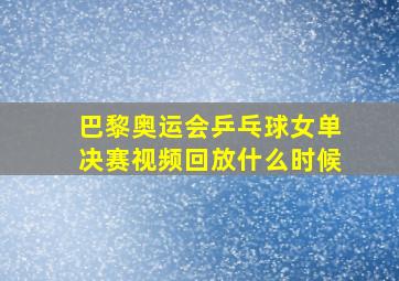 巴黎奥运会乒乓球女单决赛视频回放什么时候