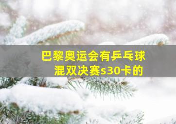 巴黎奥运会有乒乓球混双决赛s30卡的