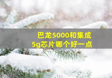 巴龙5000和集成5g芯片哪个好一点