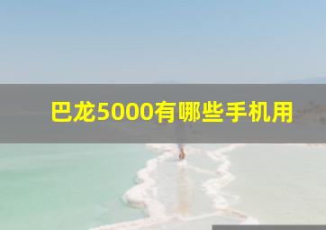 巴龙5000有哪些手机用