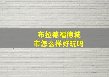 布拉德福德城市怎么样好玩吗