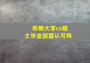 布朗大学cs硕士毕业回国认可吗