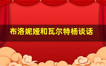 布洛妮娅和瓦尔特杨谈话