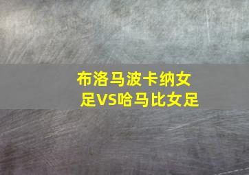 布洛马波卡纳女足VS哈马比女足