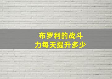 布罗利的战斗力每天提升多少