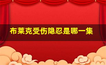 布莱克受伤隐忍是哪一集