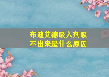 布迪艾德吸入剂吸不出来是什么原因