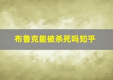 布鲁克能被杀死吗知乎