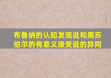 布鲁纳的认知发现说和奥苏伯尔的有意义接受说的异同