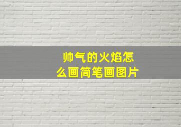 帅气的火焰怎么画简笔画图片