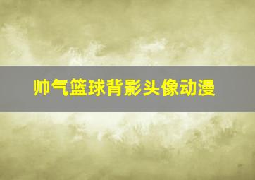 帅气篮球背影头像动漫